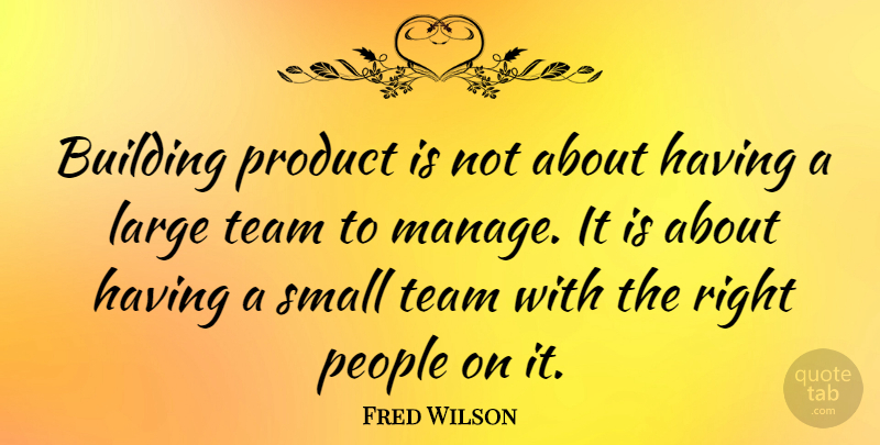 Fred Wilson Quote About Team, People, Building: Building Product Is Not About...