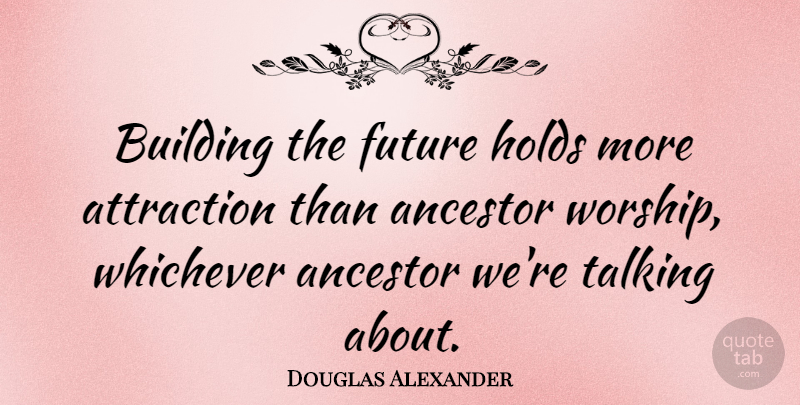 Douglas Alexander Quote About Talking, Worship, Building: Building The Future Holds More...