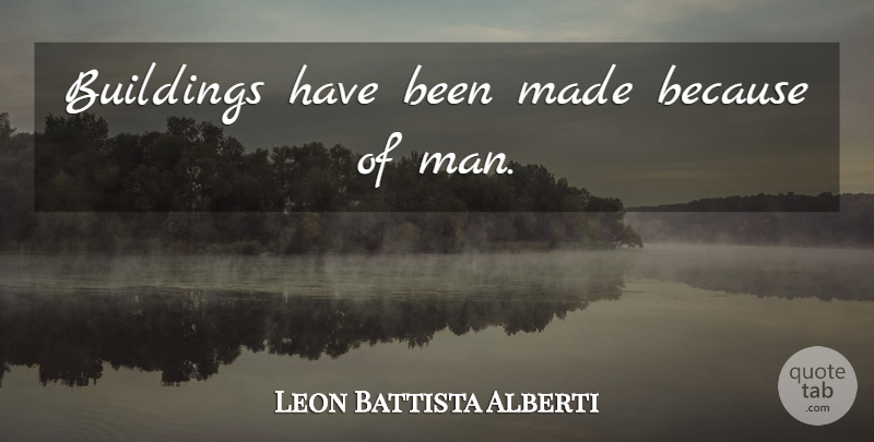 Leon Battista Alberti Quote About Men, Building, Made: Buildings Have Been Made Because...