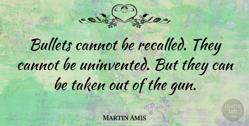 Martin Amis Quote About Peace, Taken, Gun: Bullets Cannot Be Recalled They...