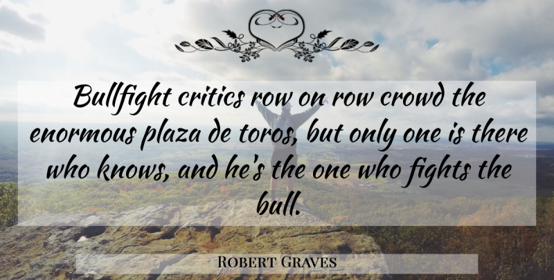 Robert Graves Quote About Critics, Crowd, Enormous, Fights, Row: Bullfight Critics Row On Row...