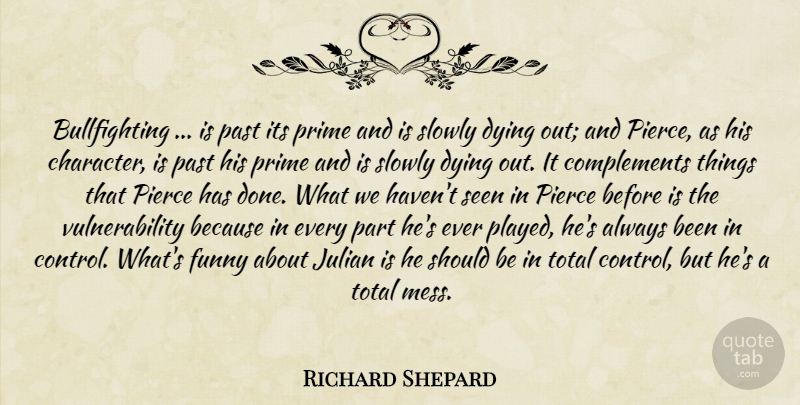Richard Shepard Quote About Dying, Funny, Past, Pierce, Prime: Bullfighting Is Past Its Prime...