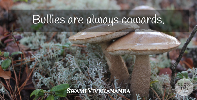 Swami Vivekananda Quote About Bully, Coward, Cowardice: Bullies Are Always Cowards...