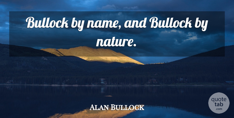 Alan Bullock Quote About Names: Bullock By Name And Bullock...
