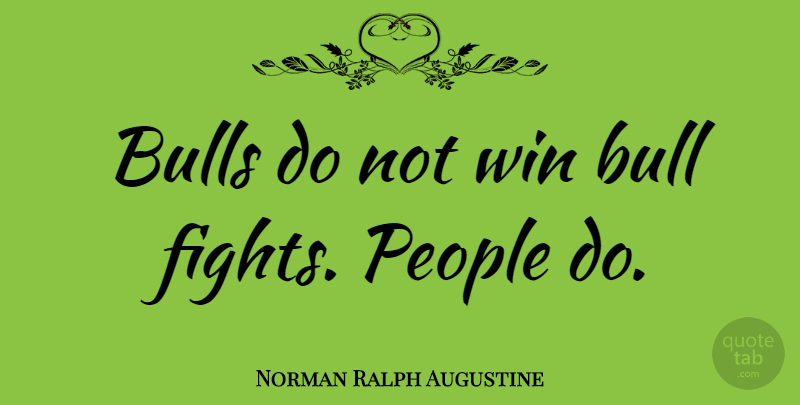 Norman Ralph Augustine Quote About Bull, Bulls, People, Sports, Win: Bulls Do Not Win Bull...