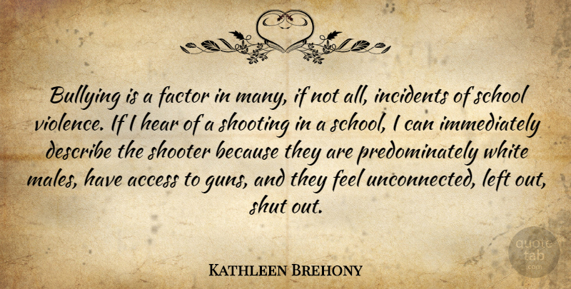 Kathleen Brehony Quote About Access, Bullying, Describe, Factor, Hear: Bullying Is A Factor In...