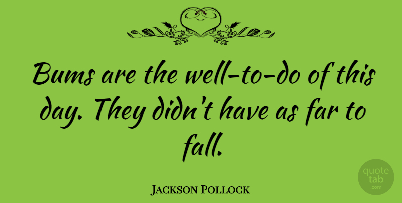 Jackson Pollock Quote About Fall, Painting, Wells: Bums Are The Well To...