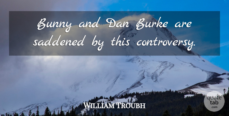 William Troubh Quote About Bunny, Dan: Bunny And Dan Burke Are...