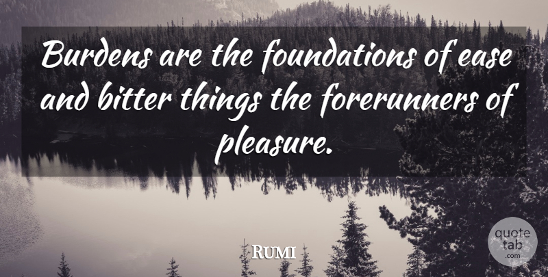 Rumi Quote About Courage, Ease, Foundation: Burdens Are The Foundations Of...