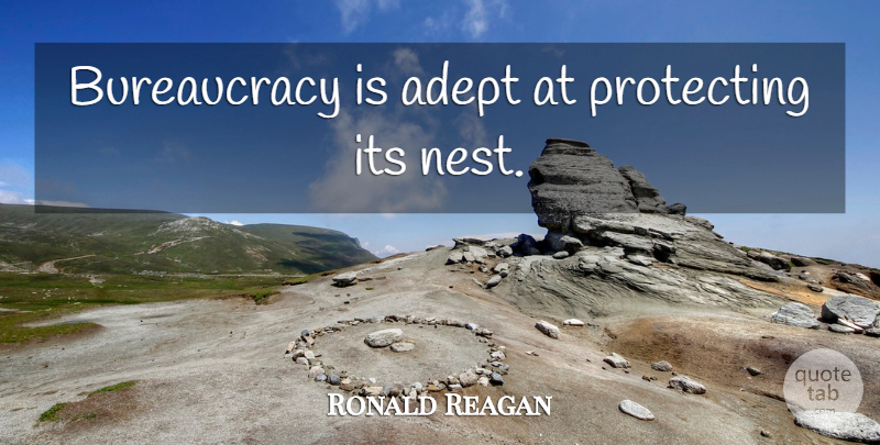 Ronald Reagan Quote About Nests, Bureaucracy, Adept: Bureaucracy Is Adept At Protecting...