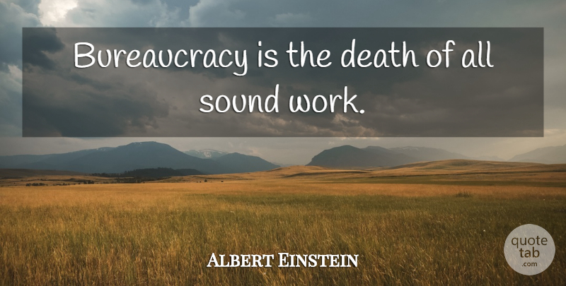 Albert Einstein Quote About Sound, Bureaucracy, Government Bureaucracy: Bureaucracy Is The Death Of...