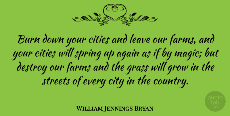 William Jennings Bryan Quote About Country, Spring, Cities: Burn Down Your Cities And...