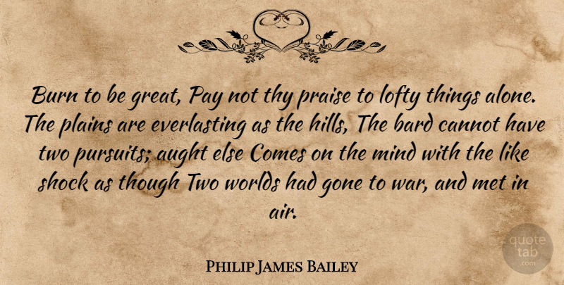 Philip James Bailey Quote About War, Greatness, Two: Burn To Be Great Pay...