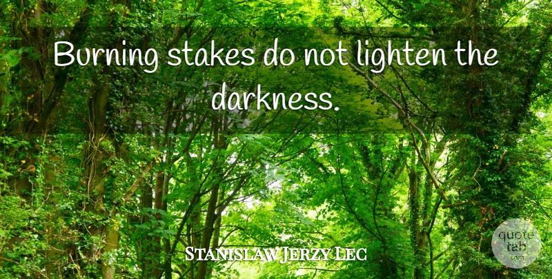 Stanislaw Jerzy Lec Quote About Darkness, Atheism, Burning: Burning Stakes Do Not Lighten...