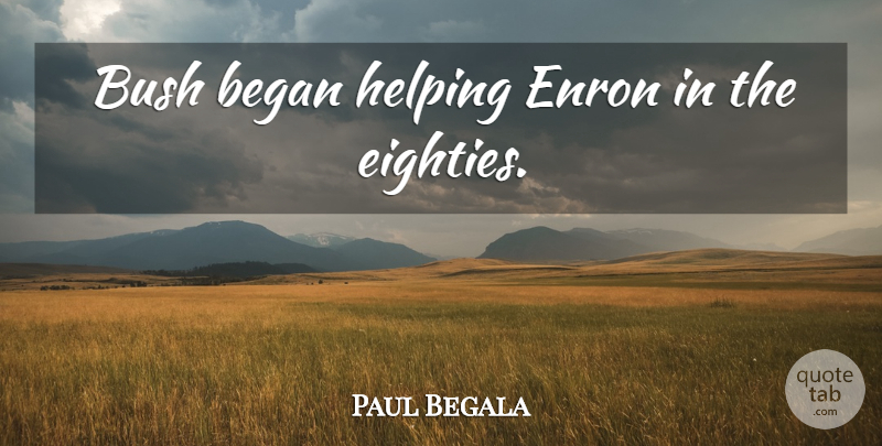 Paul Begala Quote About Helping, Enron, Eighty: Bush Began Helping Enron In...