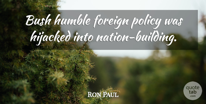 Ron Paul Quote About Humble, Building, Foreign Policy: Bush Humble Foreign Policy Was...