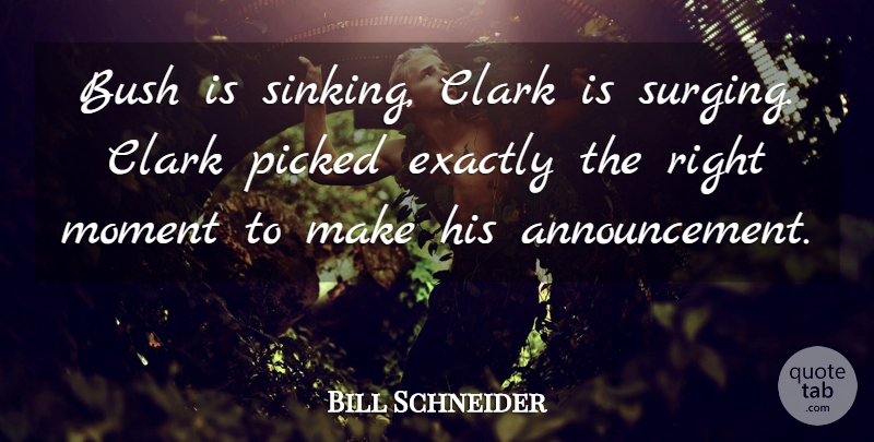 Bill Schneider Quote About Bush, Clark, Exactly, Moment, Picked: Bush Is Sinking Clark Is...