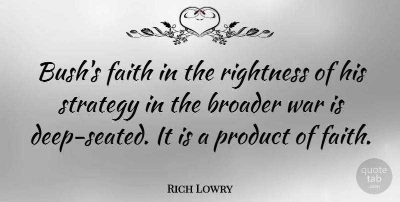 Rich Lowry Quote About Broader, Faith, Product, Rightness, War: Bushs Faith In The Rightness...