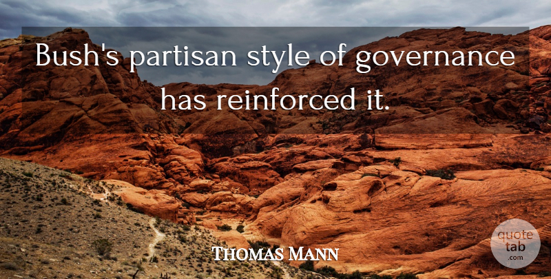 Thomas Mann Quote About Governance, Partisan, Reinforced, Style: Bushs Partisan Style Of Governance...