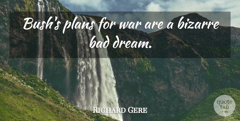 Richard Gere Quote About Bad, Bizarre, Plans, War: Bushs Plans For War Are...
