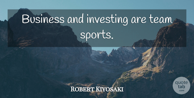 Robert Kiyosaki Quote About Sports, Team, Inspiration: Business And Investing Are Team...