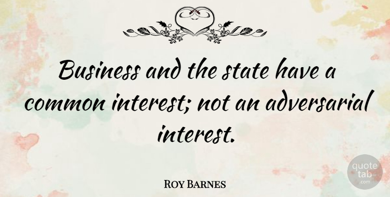 Roy Barnes Quote About Common, States, Interest: Business And The State Have...