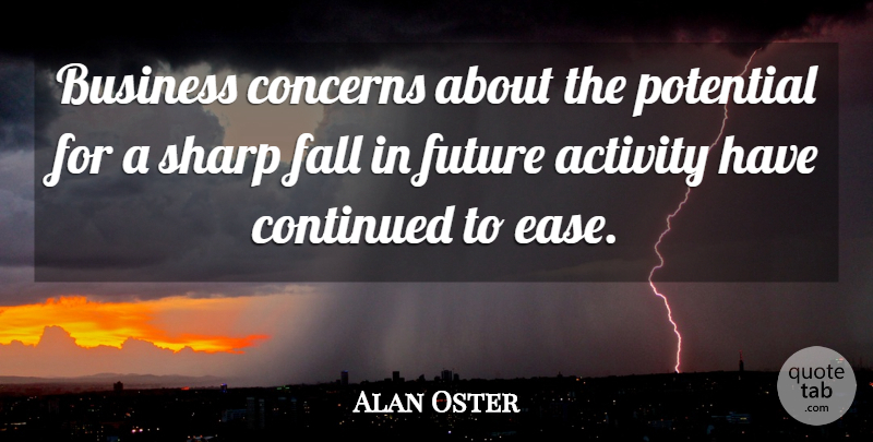 Alan Oster Quote About Activity, Business, Concerns, Continued, Fall: Business Concerns About The Potential...
