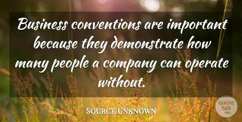 Source Unknown Quote About Business, Company, Operate, People: Business Conventions Are Important Because...