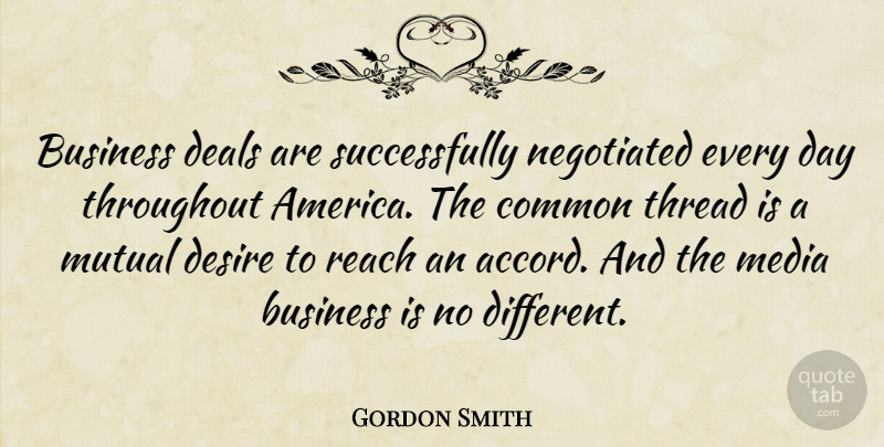 Gordon Smith Quote About Media, Common Threads, America: Business Deals Are Successfully Negotiated...