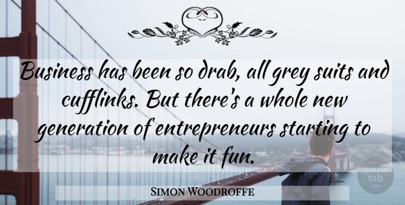Simon Woodroffe Quote About Business, Generation, Grey, Starting, Suits: Business Has Been So Drab...