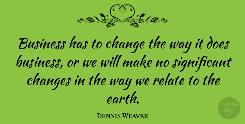 Dennis Weaver Quote About Significant Change, Way, Doe: Business Has To Change The...