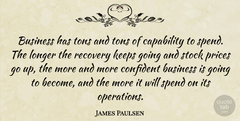 James Paulsen Quote About Business, Capability, Confident, Keeps, Longer: Business Has Tons And Tons...