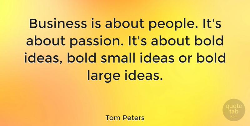 Tom Peters Quote About Passion, Ideas, People: Business Is About People Its...