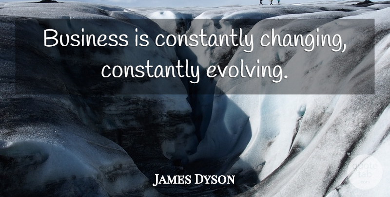 James Dyson Quote About Evolve, Show Business: Business Is Constantly Changing Constantly...