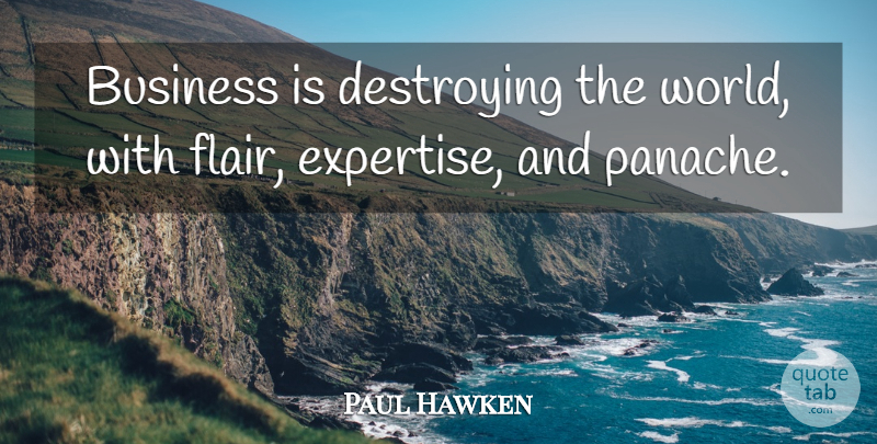 Paul Hawken Quote About Business, Destroying: Business Is Destroying The World...