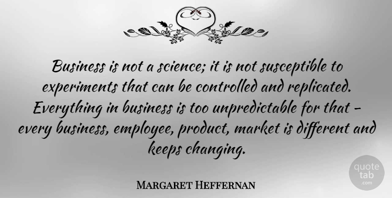 Margaret Heffernan Quote About Different, Employee, Unpredictable: Business Is Not A Science...