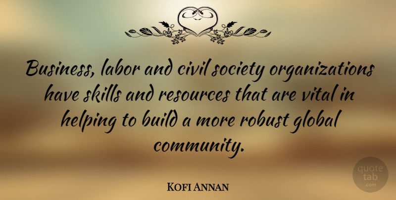 Kofi Annan Quote About Skills, Organization, Community: Business Labor And Civil Society...