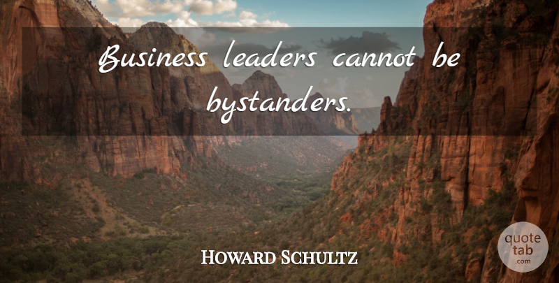Howard Schultz Quote About Bystanders, Leader, Business Leaders: Business Leaders Cannot Be Bystanders...