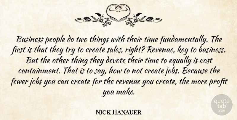 Nick Hanauer Quote About Business, Cost, Create, Devote, Equally: Business People Do Two Things...