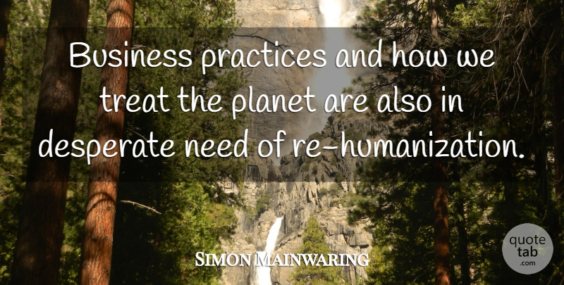 Simon Mainwaring Quote About Practice, Needs, Desperate: Business Practices And How We...