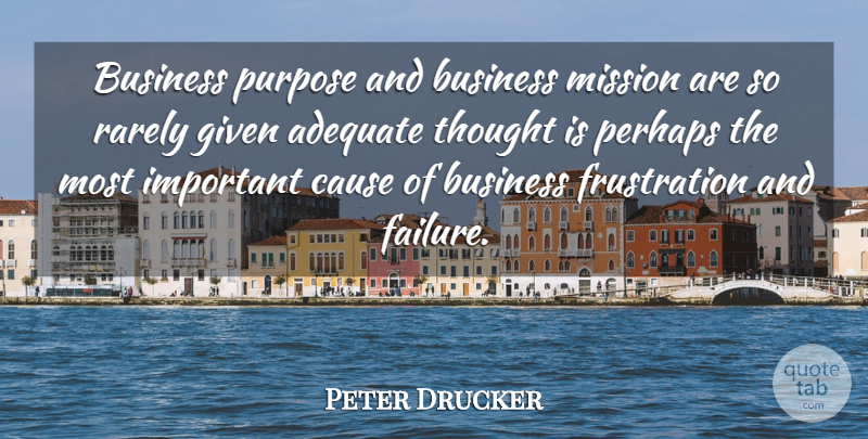 Peter Drucker Quote About Business, Frustration, Important: Business Purpose And Business Mission...