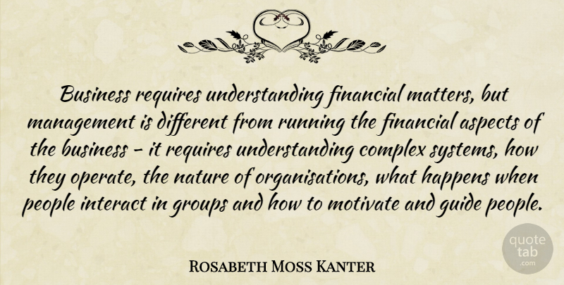 Rosabeth Moss Kanter Quote About Aspects, Business, Complex, Financial, Groups: Business Requires Understanding Financial Matters...