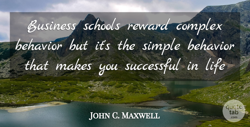 John C. Maxwell Quote About School, Successful, Simple: Business Schools Reward Complex Behavior...
