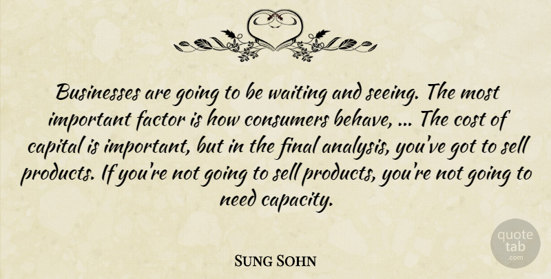 Sung Sohn Quote About Businesses, Capital, Consumers, Cost, Factor: Businesses Are Going To Be...