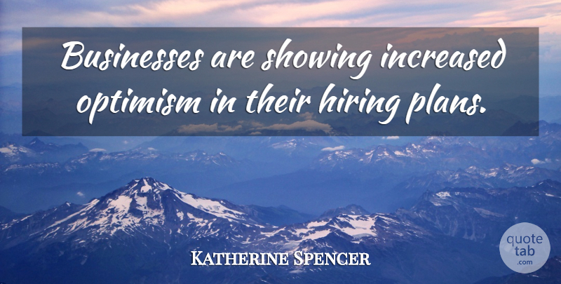 Katherine Spencer Quote About Businesses, Hiring, Increased, Optimism, Showing: Businesses Are Showing Increased Optimism...