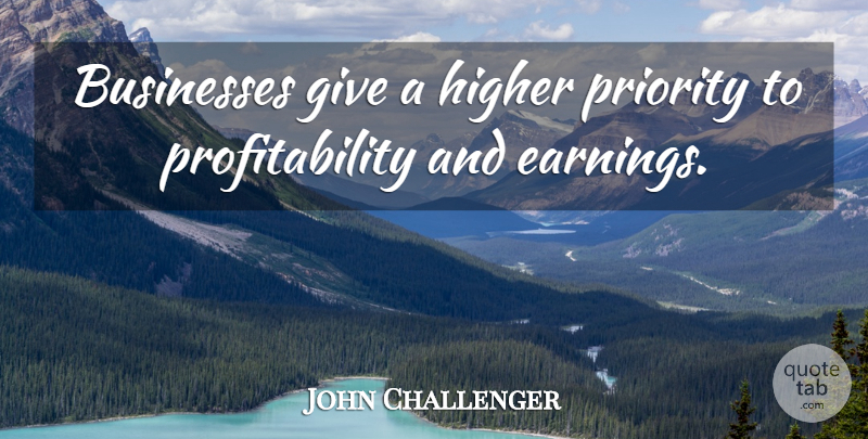 John Challenger Quote About Businesses, Higher, Priority: Businesses Give A Higher Priority...