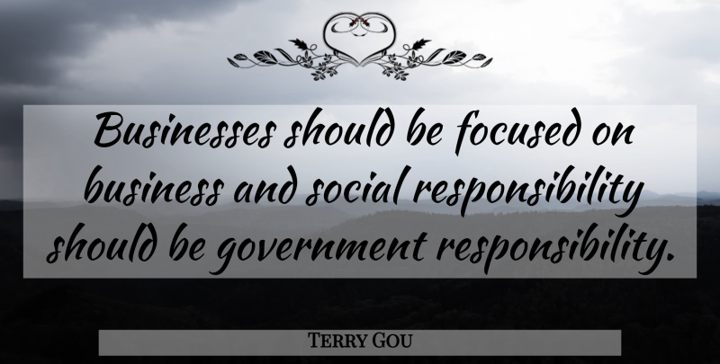 Terry Gou Quote About Responsibility, Government, Social: Businesses Should Be Focused On...
