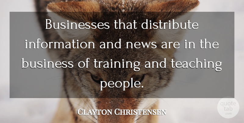 Clayton Christensen Quote About Business, Businesses, Distribute, Information, Teaching: Businesses That Distribute Information And...