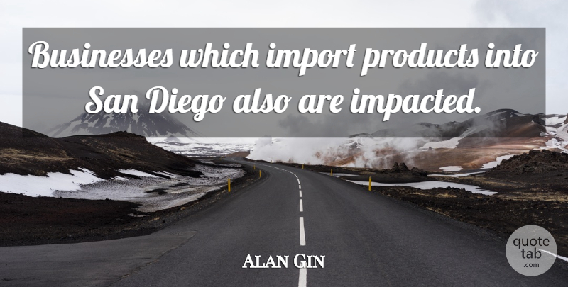 Alan Gin Quote About Businesses, Diego, Products, San: Businesses Which Import Products Into...