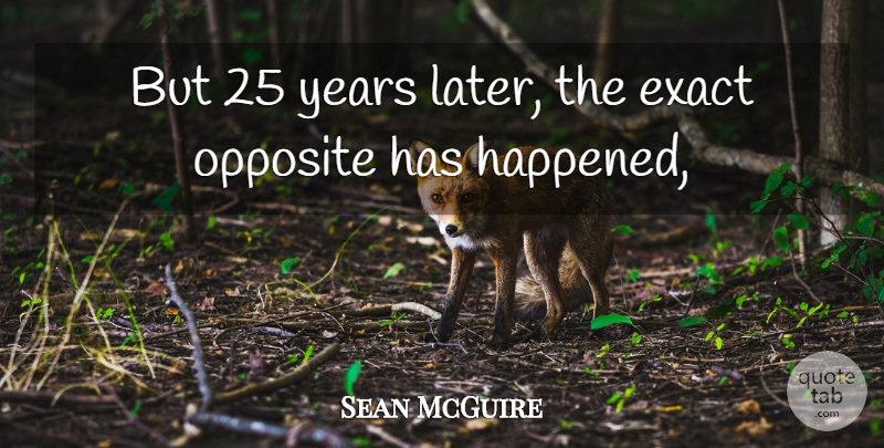 Sean McGuire Quote About Exact, Opposite: But 25 Years Later The...